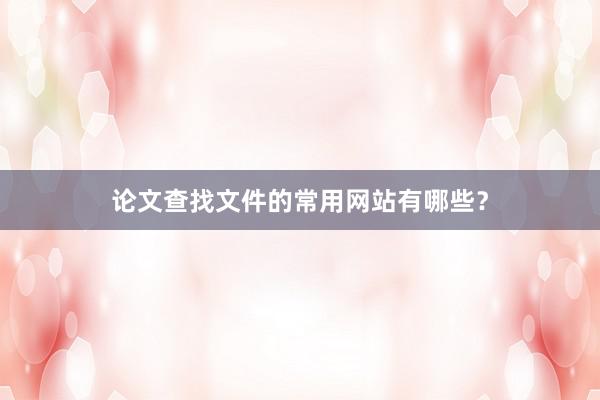 论文查找文件的常用网站有哪些？
